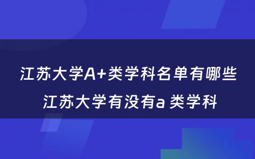 江苏大学A+类学科名单有哪些 江苏大学有没有a 类学科