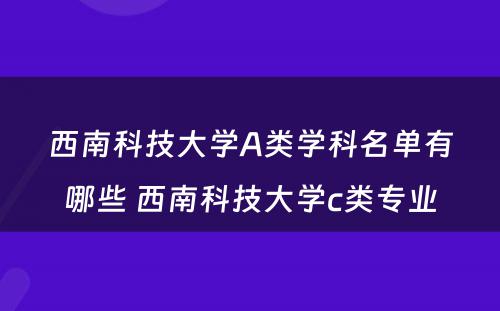 西南科技大学A类学科名单有哪些 西南科技大学c类专业