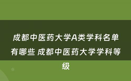 成都中医药大学A类学科名单有哪些 成都中医药大学学科等级