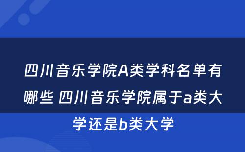 四川音乐学院A类学科名单有哪些 四川音乐学院属于a类大学还是b类大学