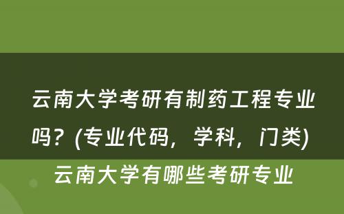 云南大学考研有制药工程专业吗？(专业代码，学科，门类) 云南大学有哪些考研专业