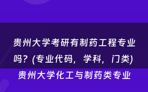 贵州大学考研有制药工程专业吗？(专业代码，学科，门类) 贵州大学化工与制药类专业