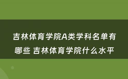 吉林体育学院A类学科名单有哪些 吉林体育学院什么水平