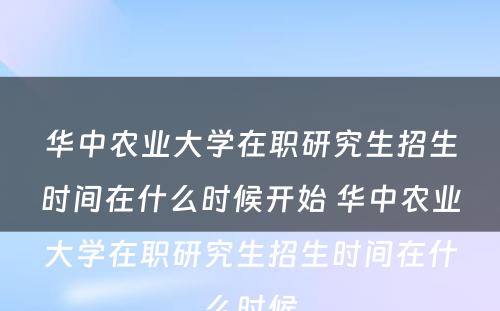 华中农业大学在职研究生招生时间在什么时候开始 华中农业大学在职研究生招生时间在什么时候