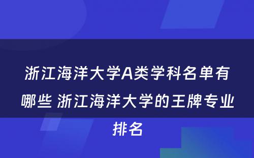 浙江海洋大学A类学科名单有哪些 浙江海洋大学的王牌专业排名