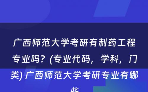 广西师范大学考研有制药工程专业吗？(专业代码，学科，门类) 广西师范大学考研专业有哪些