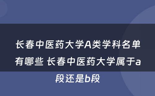 长春中医药大学A类学科名单有哪些 长春中医药大学属于a段还是b段