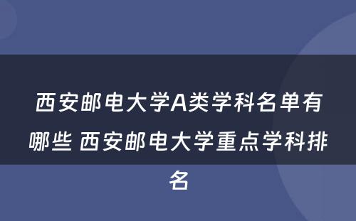 西安邮电大学A类学科名单有哪些 西安邮电大学重点学科排名