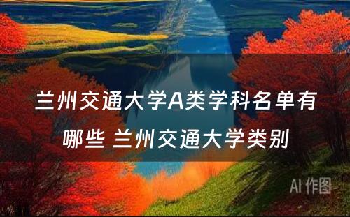 兰州交通大学A类学科名单有哪些 兰州交通大学类别