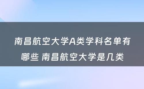 南昌航空大学A类学科名单有哪些 南昌航空大学是几类