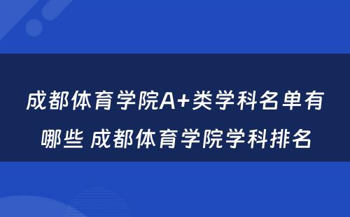 成都体育学院A+类学科名单有哪些 成都体育学院学科排名