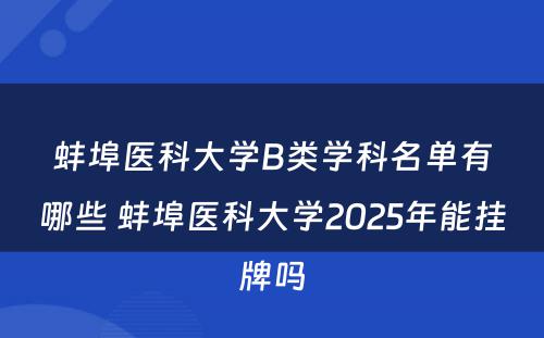 蚌埠医科大学B类学科名单有哪些 蚌埠医科大学2025年能挂牌吗