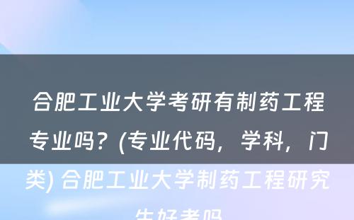 合肥工业大学考研有制药工程专业吗？(专业代码，学科，门类) 合肥工业大学制药工程研究生好考吗