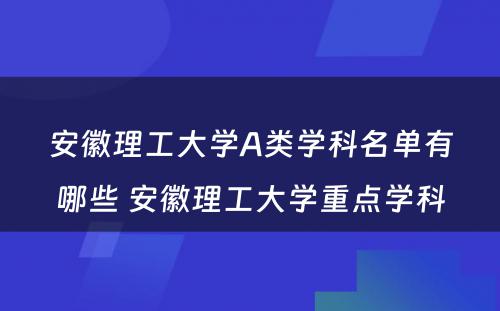 安徽理工大学A类学科名单有哪些 安徽理工大学重点学科