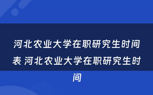 河北农业大学在职研究生时间表 河北农业大学在职研究生时间