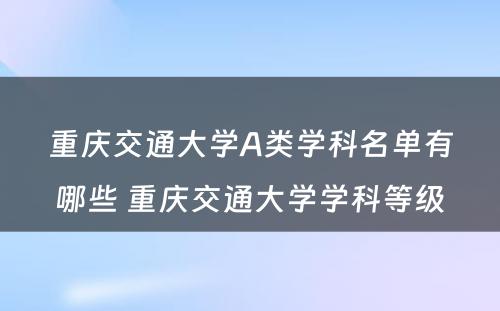 重庆交通大学A类学科名单有哪些 重庆交通大学学科等级