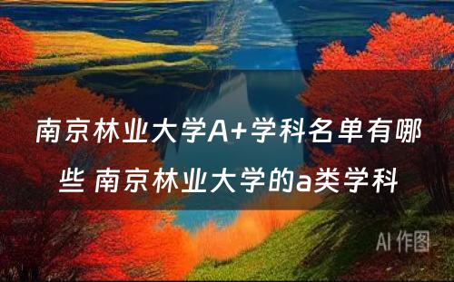 南京林业大学A+学科名单有哪些 南京林业大学的a类学科