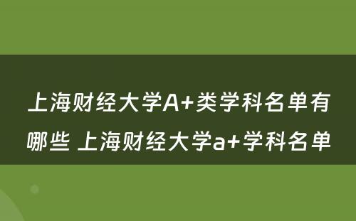 上海财经大学A+类学科名单有哪些 上海财经大学a+学科名单