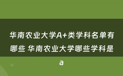 华南农业大学A+类学科名单有哪些 华南农业大学哪些学科是a