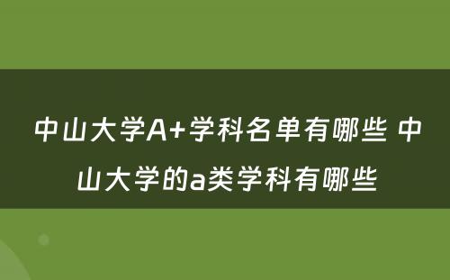 中山大学A+学科名单有哪些 中山大学的a类学科有哪些