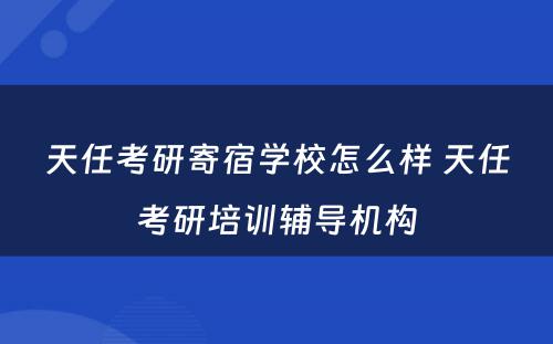 天任考研寄宿学校怎么样 天任考研培训辅导机构