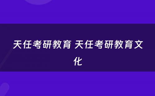 天任考研教育 天任考研教育文化