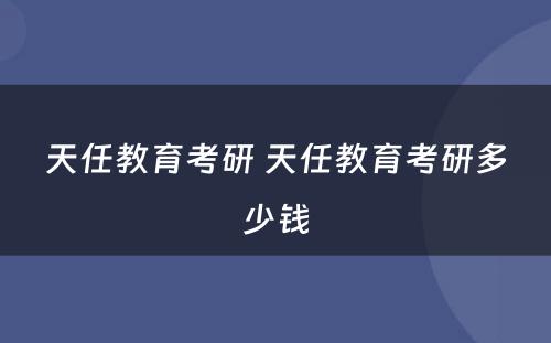 天任教育考研 天任教育考研多少钱