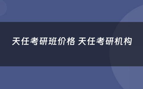 天任考研班价格 天任考研机构