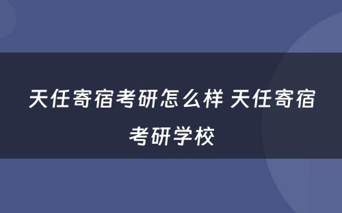 天任寄宿考研怎么样 天任寄宿考研学校