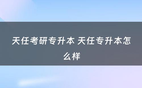 天任考研专升本 天任专升本怎么样