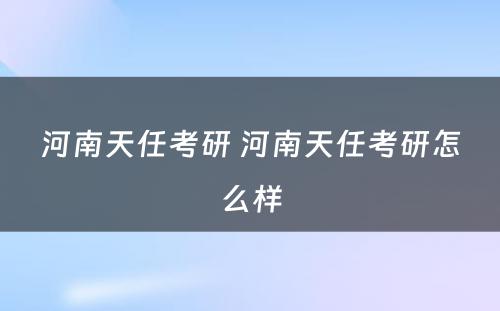 河南天任考研 河南天任考研怎么样