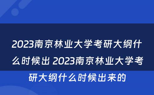 2023南京林业大学考研大纲什么时候出 2023南京林业大学考研大纲什么时候出来的