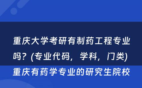 重庆大学考研有制药工程专业吗？(专业代码，学科，门类) 重庆有药学专业的研究生院校