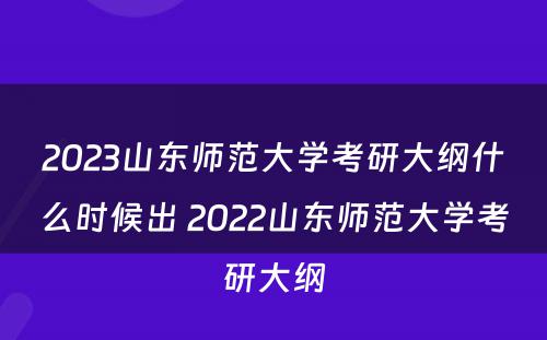 2023山东师范大学考研大纲什么时候出 2022山东师范大学考研大纲