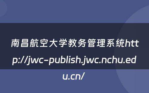 南昌航空大学教务管理系统http://jwc-publish.jwc.nchu.edu.cn/ 