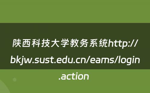 陕西科技大学教务系统http://bkjw.sust.edu.cn/eams/login.action 