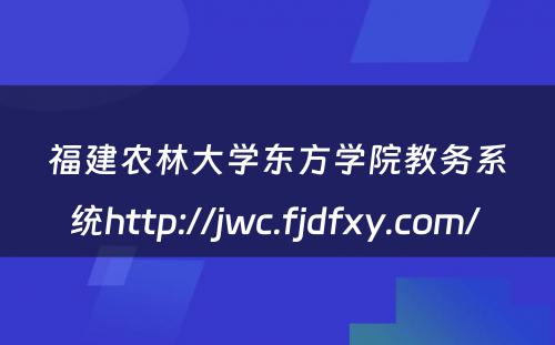 福建农林大学东方学院教务系统http://jwc.fjdfxy.com/ 