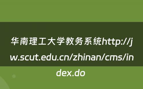 华南理工大学教务系统http://jw.scut.edu.cn/zhinan/cms/index.do 