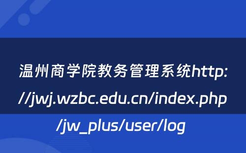 温州商学院教务管理系统http://jwj.wzbc.edu.cn/index.php/jw_plus/user/log 