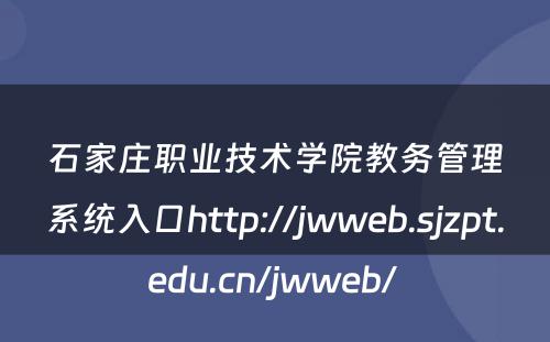 石家庄职业技术学院教务管理系统入口http://jwweb.sjzpt.edu.cn/jwweb/ 