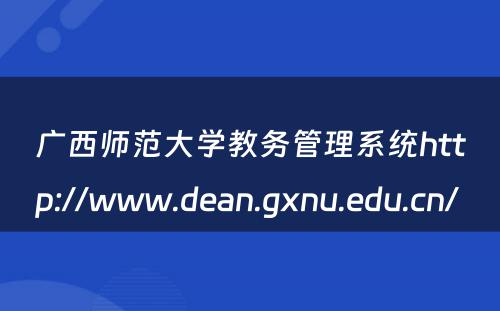 广西师范大学教务管理系统http://www.dean.gxnu.edu.cn/ 