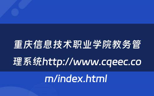 重庆信息技术职业学院教务管理系统http://www.cqeec.com/index.html 