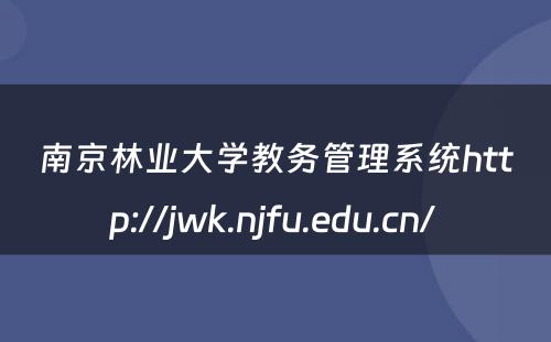 南京林业大学教务管理系统http://jwk.njfu.edu.cn/ 