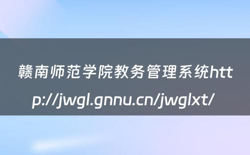 赣南师范学院教务管理系统http://jwgl.gnnu.cn/jwglxt/ 