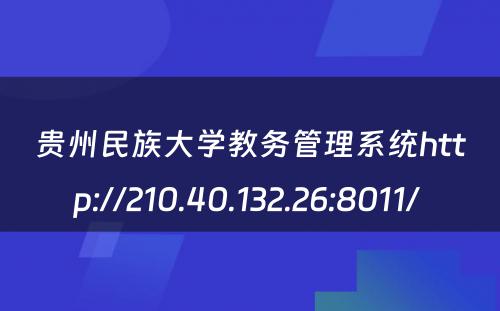 贵州民族大学教务管理系统http://210.40.132.26:8011/ 