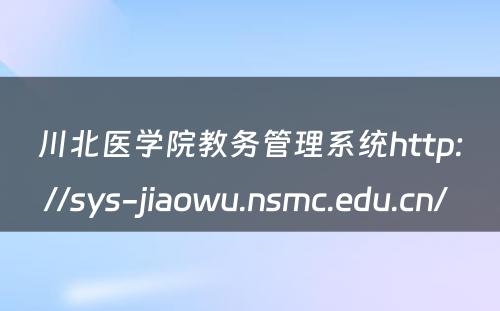 川北医学院教务管理系统http://sys-jiaowu.nsmc.edu.cn/ 
