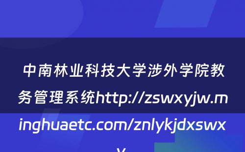 中南林业科技大学涉外学院教务管理系统http://zswxyjw.minghuaetc.com/znlykjdxswxy 