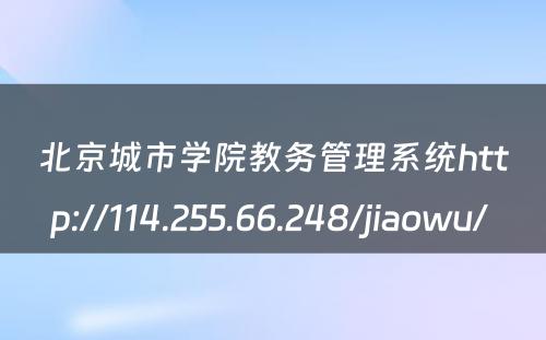 北京城市学院教务管理系统http://114.255.66.248/jiaowu/ 