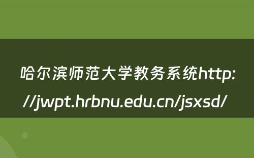 哈尔滨师范大学教务系统http://jwpt.hrbnu.edu.cn/jsxsd/ 