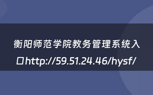 衡阳师范学院教务管理系统入口http://59.51.24.46/hysf/ 